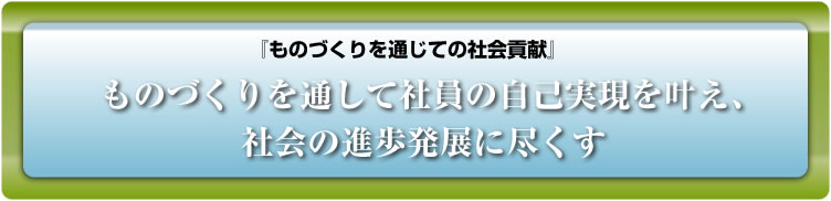 ものづくりを通して社員の自己実現を叶え、社会の進歩発展に尽くす